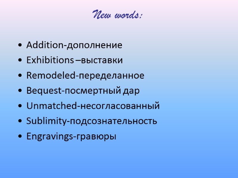 New words: Addition-дополнение Exhibitions –выставки Remodeled-переделанное Bequest-посмертный дар Unmatched-несогласованный Sublimity-подсознательность Engravings-гравюры